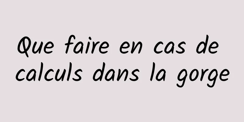 Que faire en cas de calculs dans la gorge