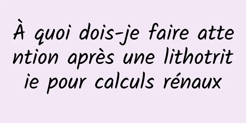 À quoi dois-je faire attention après une lithotritie pour calculs rénaux