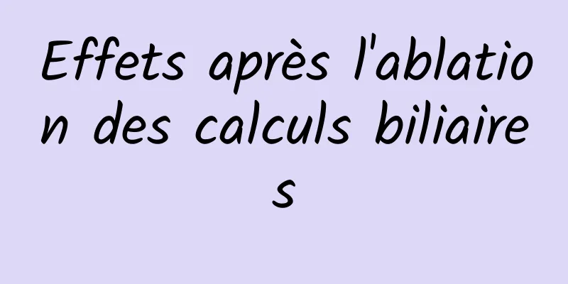 Effets après l'ablation des calculs biliaires