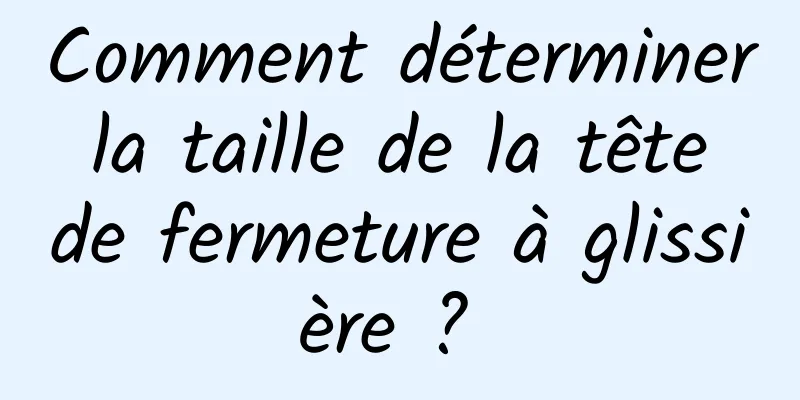 Comment déterminer la taille de la tête de fermeture à glissière ? 