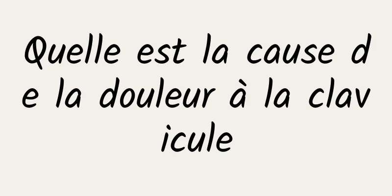 Quelle est la cause de la douleur à la clavicule