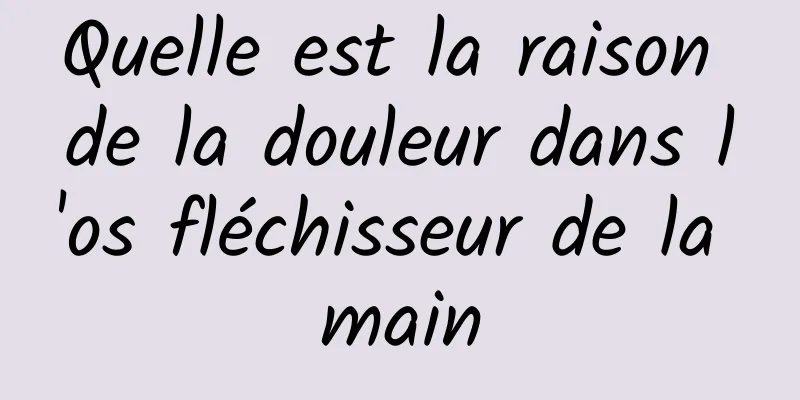 Quelle est la raison de la douleur dans l'os fléchisseur de la main