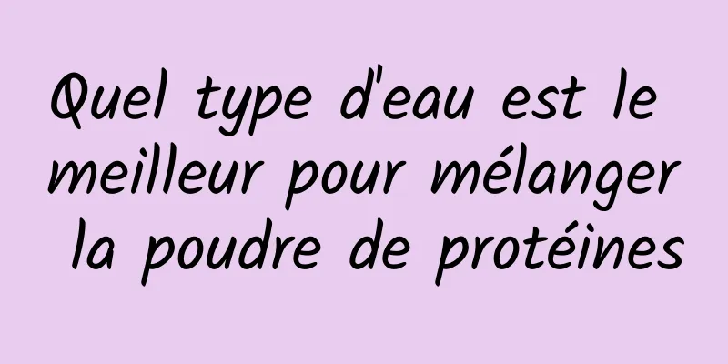Quel type d'eau est le meilleur pour mélanger la poudre de protéines