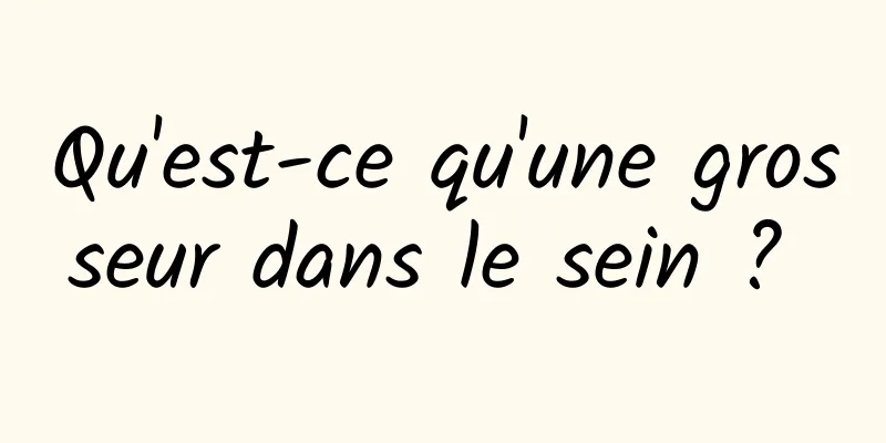 Qu'est-ce qu'une grosseur dans le sein ? 