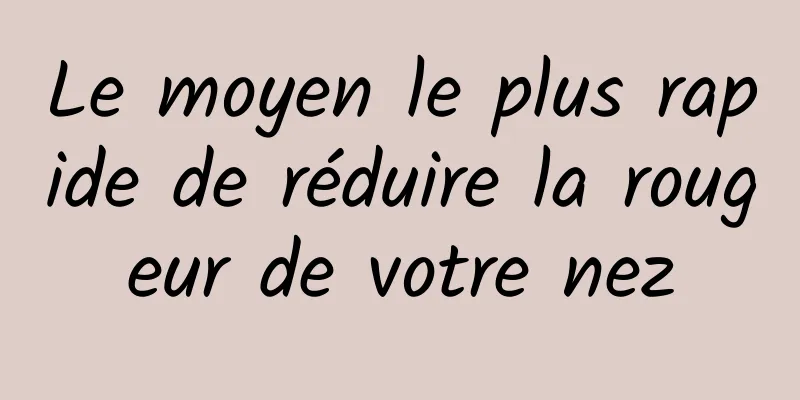 Le moyen le plus rapide de réduire la rougeur de votre nez