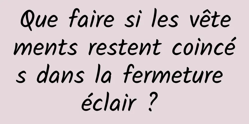 Que faire si les vêtements restent coincés dans la fermeture éclair ? 