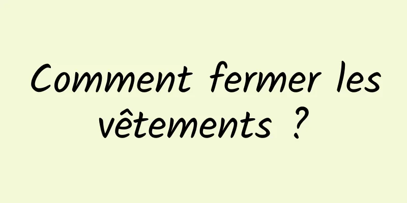 Comment fermer les vêtements ? 