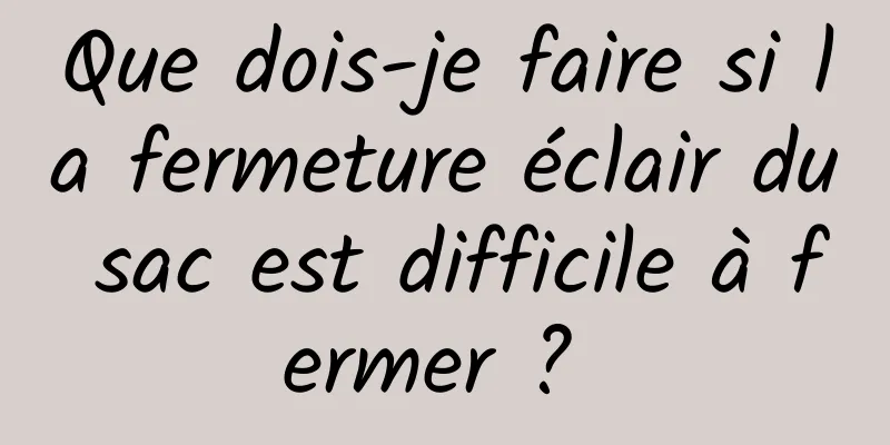 Que dois-je faire si la fermeture éclair du sac est difficile à fermer ? 
