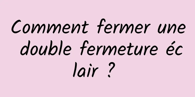 Comment fermer une double fermeture éclair ? 