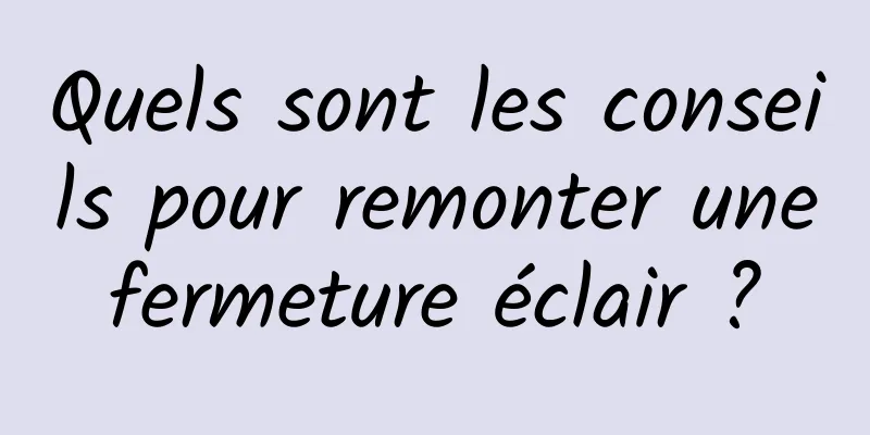 Quels sont les conseils pour remonter une fermeture éclair ? 