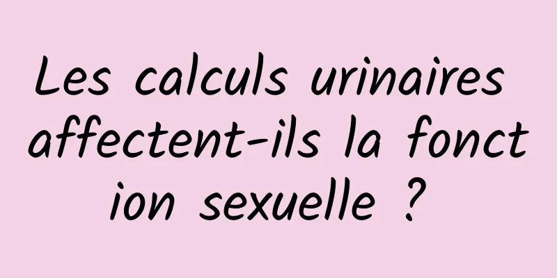 Les calculs urinaires affectent-ils la fonction sexuelle ? 