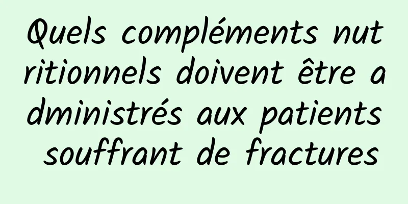 Quels compléments nutritionnels doivent être administrés aux patients souffrant de fractures