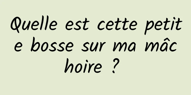 Quelle est cette petite bosse sur ma mâchoire ? 