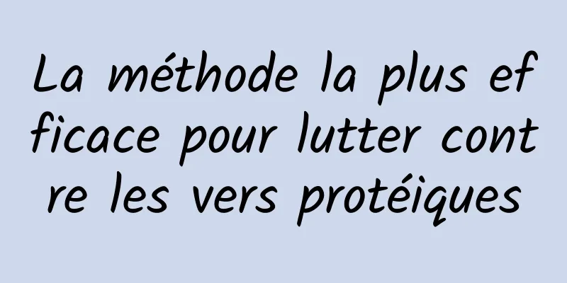 La méthode la plus efficace pour lutter contre les vers protéiques
