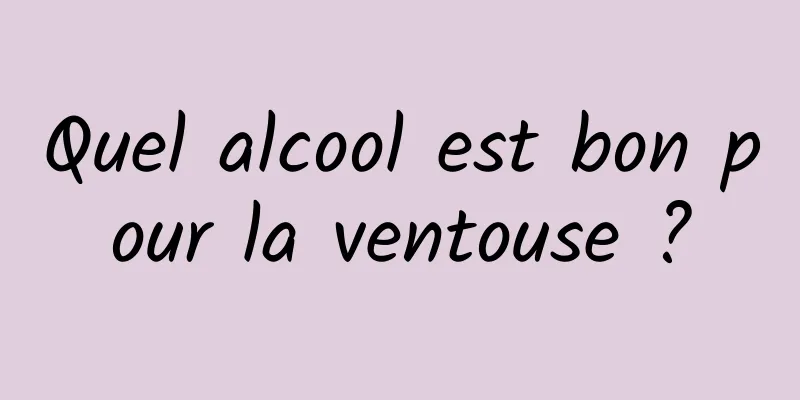 Quel alcool est bon pour la ventouse ?