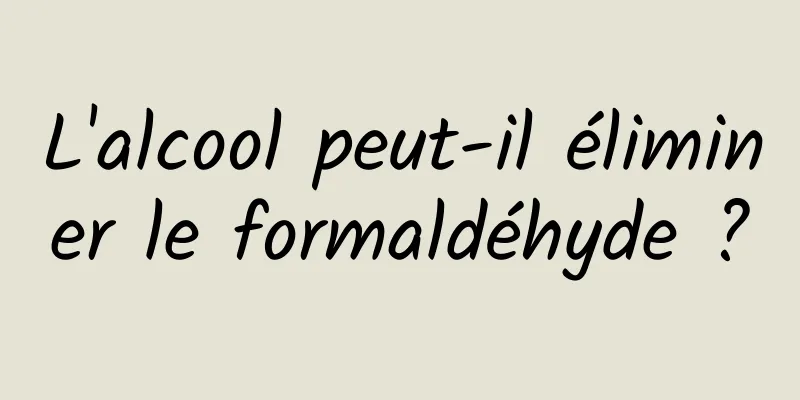 L'alcool peut-il éliminer le formaldéhyde ?