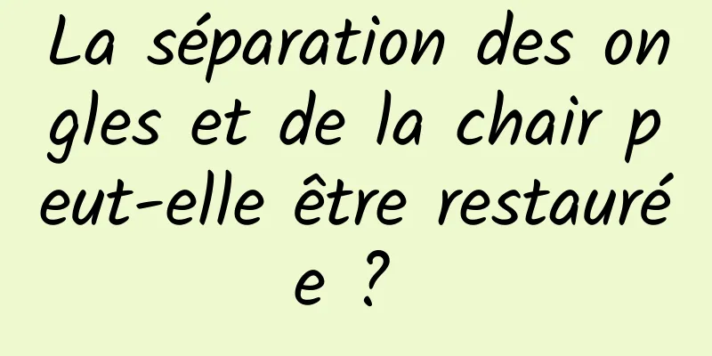 La séparation des ongles et de la chair peut-elle être restaurée ? 