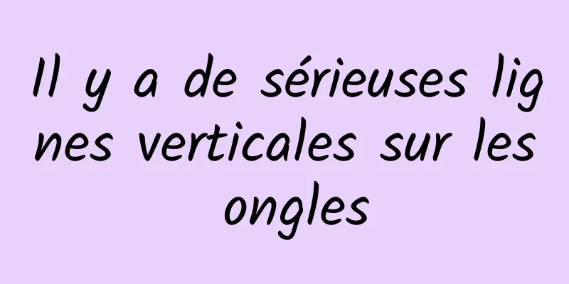 Il y a de sérieuses lignes verticales sur les ongles