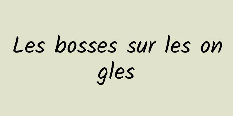 Les bosses sur les ongles