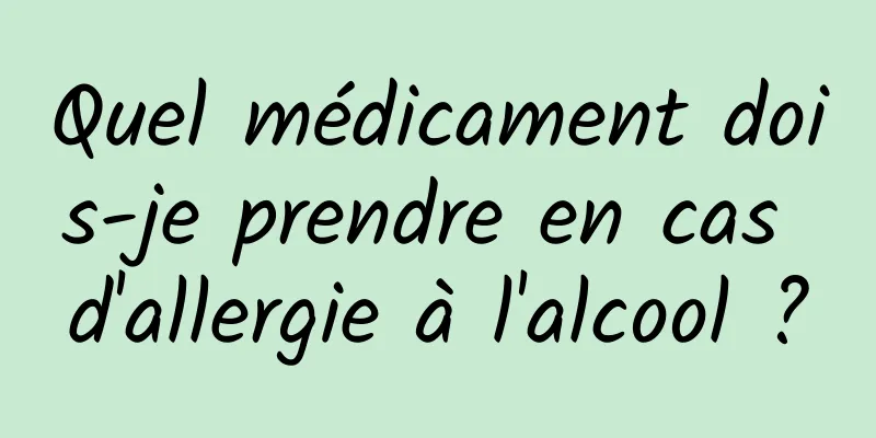 Quel médicament dois-je prendre en cas d'allergie à l'alcool ?