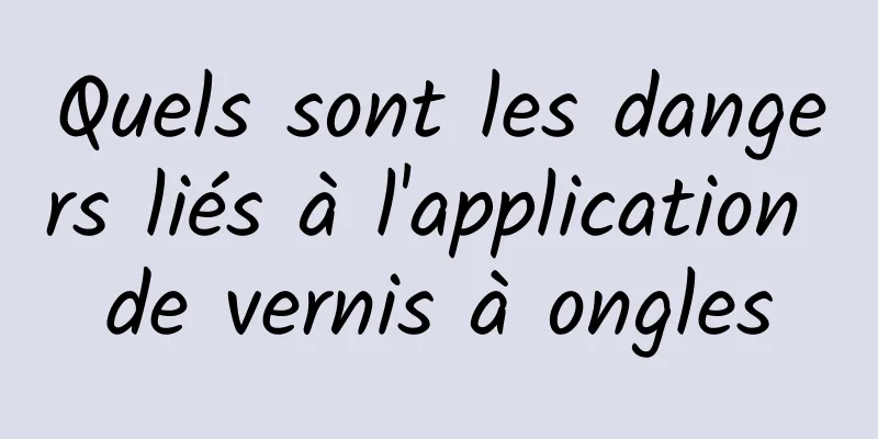 Quels sont les dangers liés à l'application de vernis à ongles