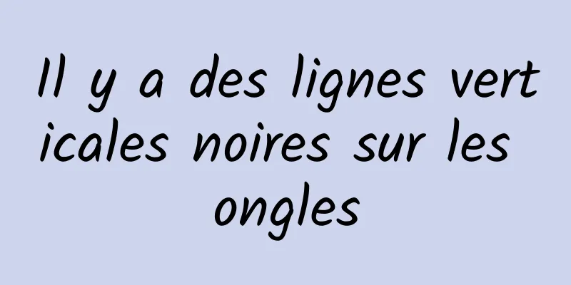 Il y a des lignes verticales noires sur les ongles
