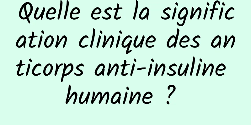 Quelle est la signification clinique des anticorps anti-insuline humaine ? 