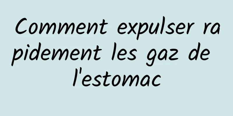 Comment expulser rapidement les gaz de l'estomac