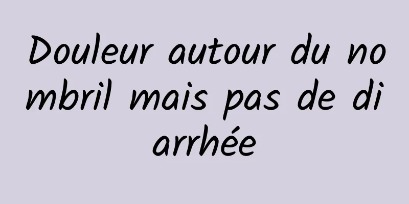 Douleur autour du nombril mais pas de diarrhée