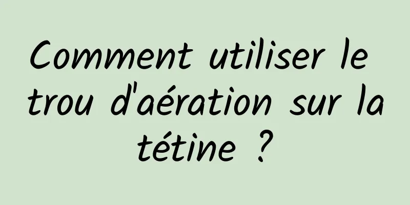 Comment utiliser le trou d'aération sur la tétine ? 