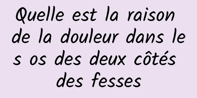 Quelle est la raison de la douleur dans les os des deux côtés des fesses