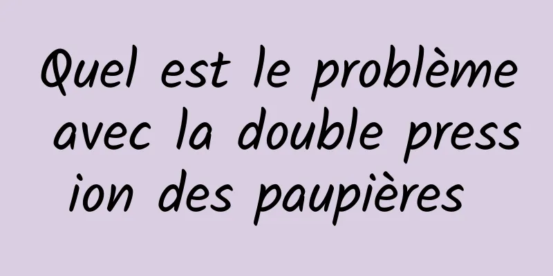 Quel est le problème avec la double pression des paupières 