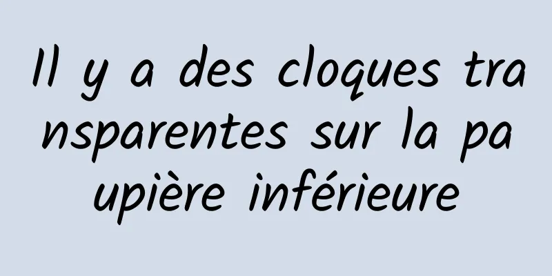 Il y a des cloques transparentes sur la paupière inférieure