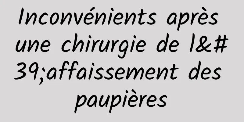 Inconvénients après une chirurgie de l'affaissement des paupières