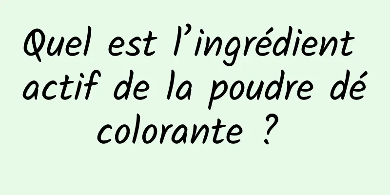 Quel est l’ingrédient actif de la poudre décolorante ? 