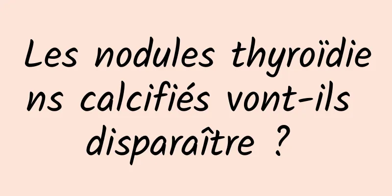Les nodules thyroïdiens calcifiés vont-ils disparaître ? 