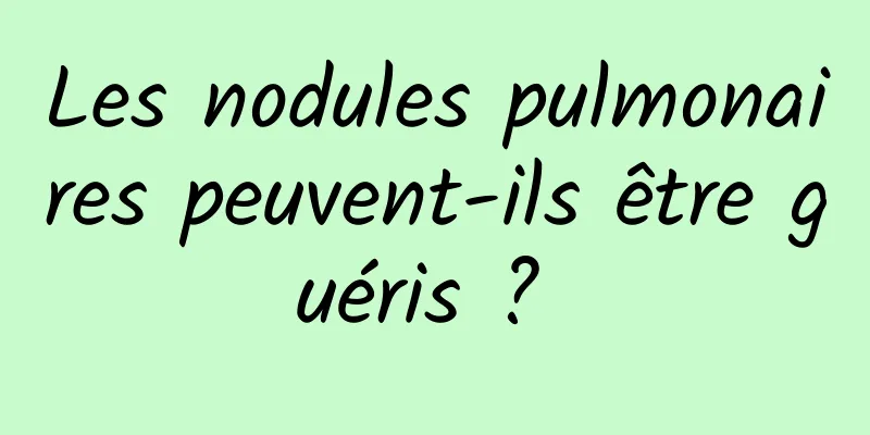Les nodules pulmonaires peuvent-ils être guéris ? 