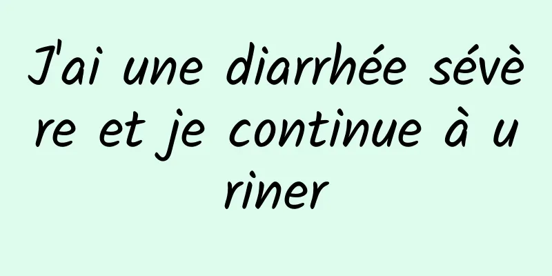 J'ai une diarrhée sévère et je continue à uriner