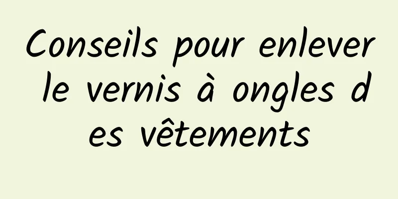 Conseils pour enlever le vernis à ongles des vêtements