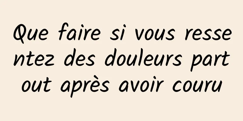 Que faire si vous ressentez des douleurs partout après avoir couru