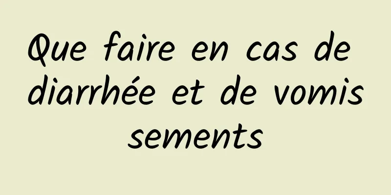 Que faire en cas de diarrhée et de vomissements