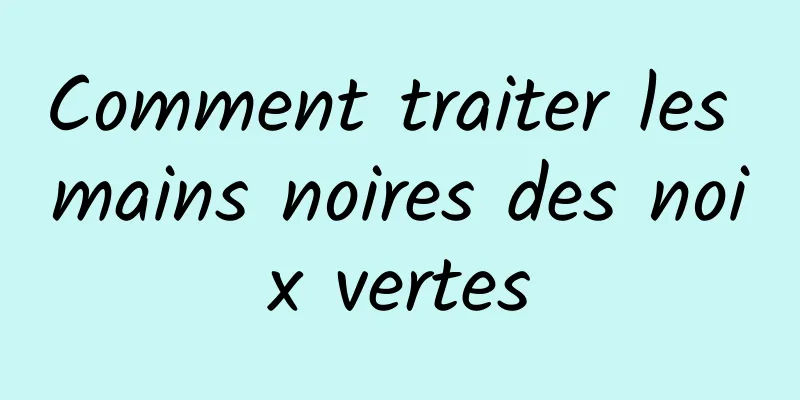 Comment traiter les mains noires des noix vertes
