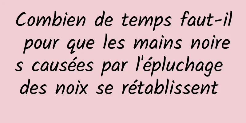 Combien de temps faut-il pour que les mains noires causées par l'épluchage des noix se rétablissent 