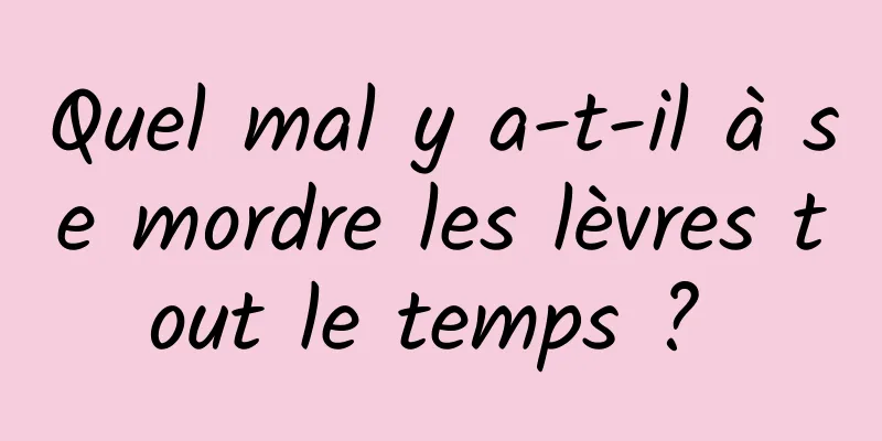 Quel mal y a-t-il à se mordre les lèvres tout le temps ? 
