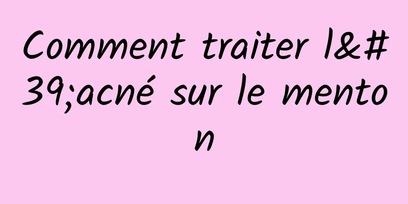 Comment traiter l'acné sur le menton