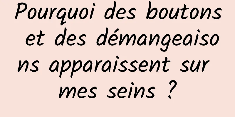 Pourquoi des boutons et des démangeaisons apparaissent sur mes seins ?