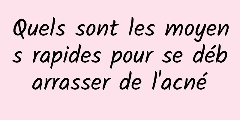 Quels sont les moyens rapides pour se débarrasser de l'acné