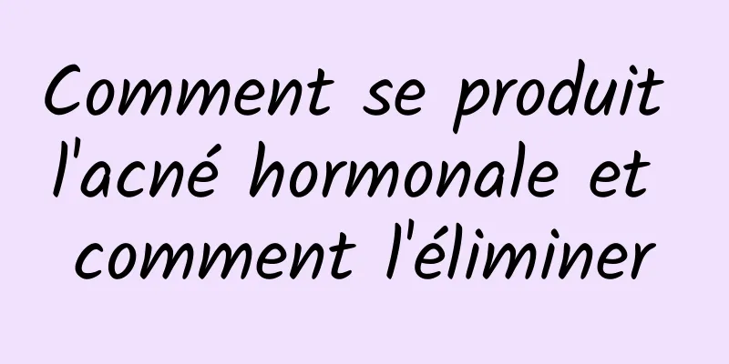 Comment se produit l'acné hormonale et comment l'éliminer