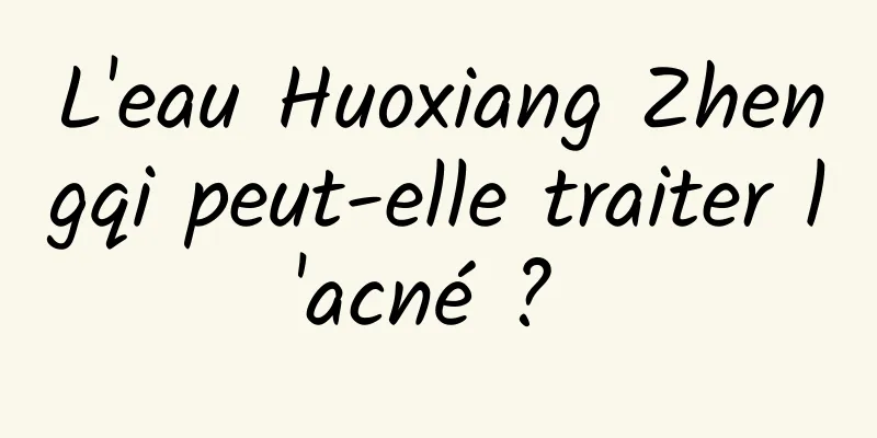 L'eau Huoxiang Zhengqi peut-elle traiter l'acné ? 
