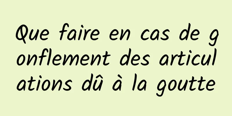 Que faire en cas de gonflement des articulations dû à la goutte